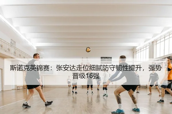 斯诺克英锦赛：张安达走位细腻防守韧性提升，强势晋级16强